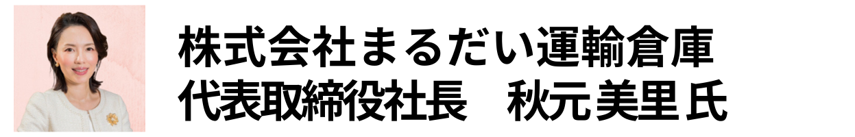 株式会社まるだい運輸倉庫 代表取締役社長　秋元 美里 氏