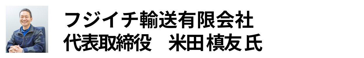 フジイチ輸送有限会社 代表取締役　米田 槙友 氏
